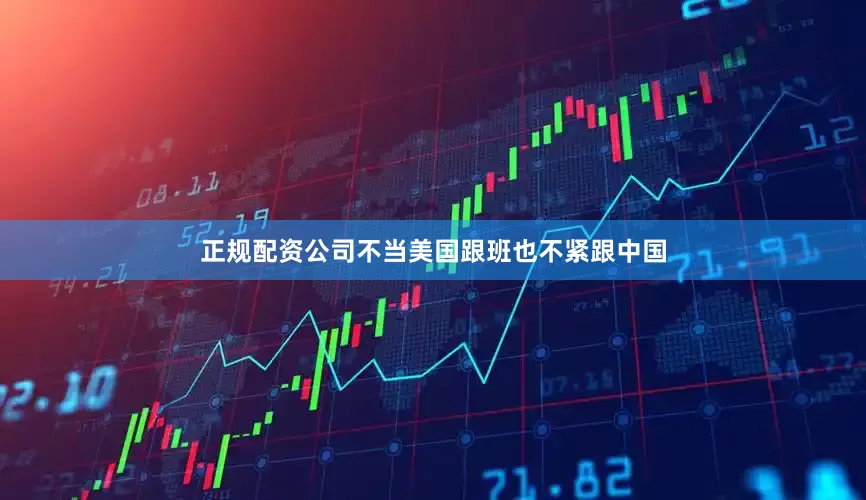 正规配资公司不当美国跟班也不紧跟中国