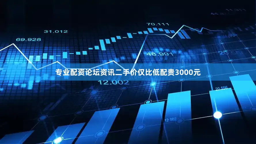 专业配资论坛资讯二手价仅比低配贵3000元