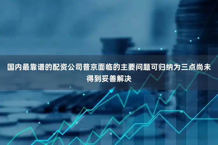 国内最靠谱的配资公司普京面临的主要问题可归纳为三点尚未得到妥善解决