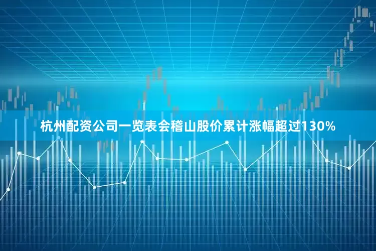 杭州配资公司一览表会稽山股价累计涨幅超过130%