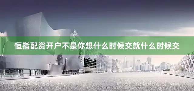 恒指配资开户不是你想什么时候交就什么时候交