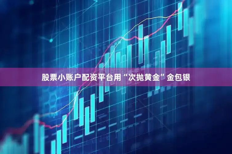 股票小账户配资平台用“次抛黄金”金包银
