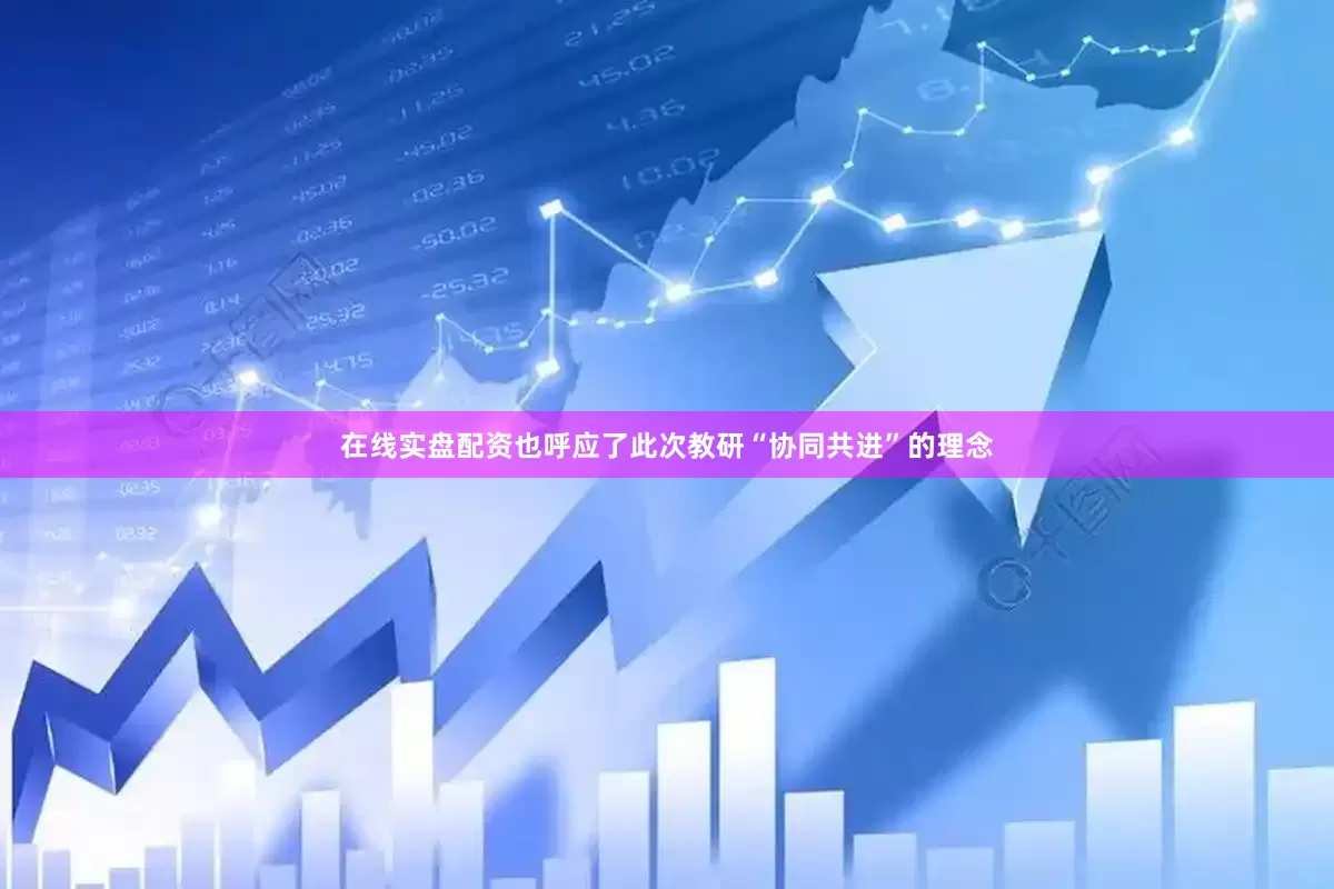 在线实盘配资也呼应了此次教研“协同共进”的理念