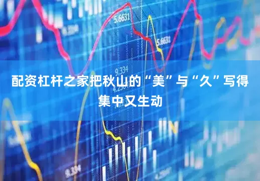 配资杠杆之家把秋山的“美”与“久”写得集中又生动