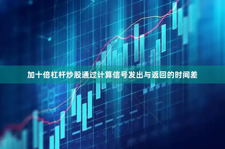 加十倍杠杆炒股通过计算信号发出与返回的时间差